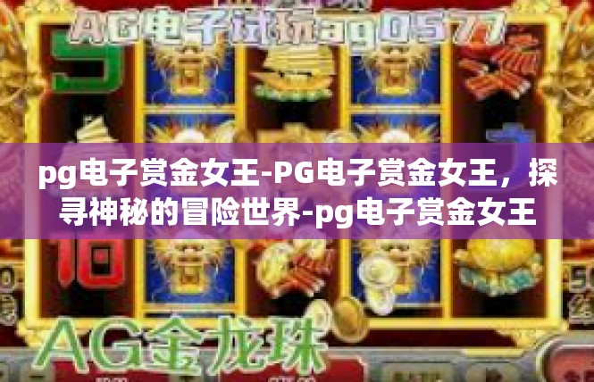pg电子赏金女王-PG电子赏金女王，探寻神秘的冒险世界-pg电子赏金女王