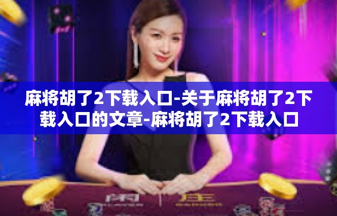 麻将胡了2下载入口-关于麻将胡了2下载入口的文章-麻将胡了2下载入口