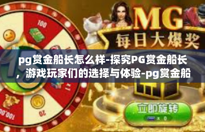 pg赏金船长怎么样-探究PG赏金船长，游戏玩家们的选择与体验-pg赏金船长怎么样