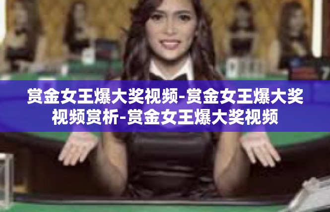 赏金女王爆大奖视频-赏金女王爆大奖视频赏析-赏金女王爆大奖视频