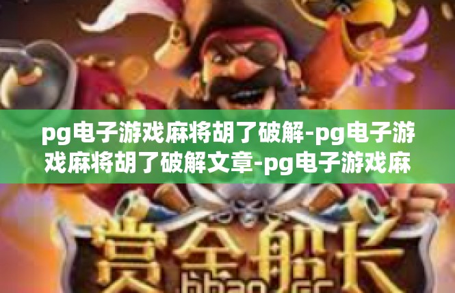 pg电子游戏麻将胡了破解-pg电子游戏麻将胡了破解文章-pg电子游戏麻将胡了破解