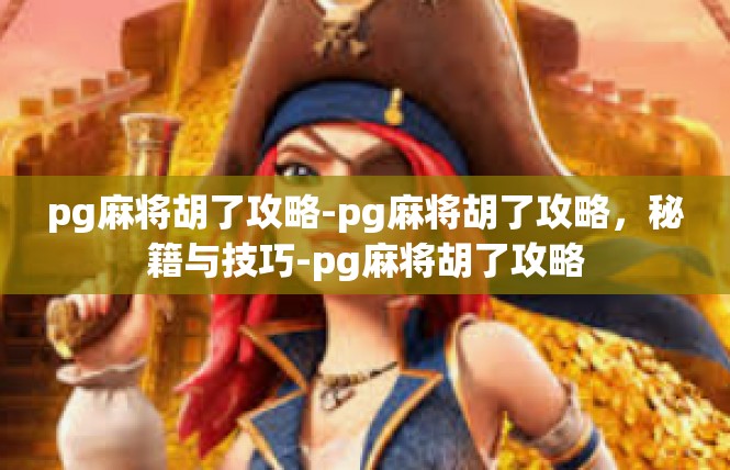 pg麻将胡了攻略-pg麻将胡了攻略，秘籍与技巧-pg麻将胡了攻略