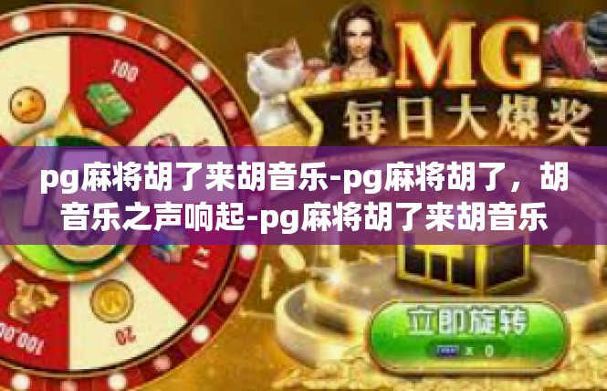 pg麻将胡了来胡音乐-pg麻将胡了，胡音乐之声响起-pg麻将胡了来胡音乐