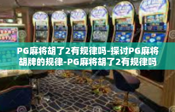 PG麻将胡了2有规律吗-探讨PG麻将胡牌的规律-PG麻将胡了2有规律吗