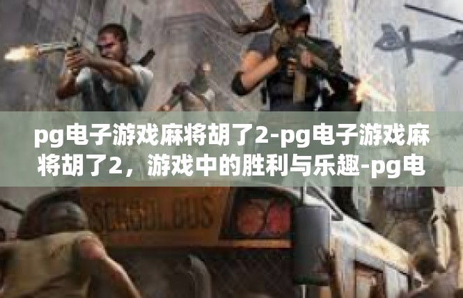 pg电子游戏麻将胡了2-pg电子游戏麻将胡了2，游戏中的胜利与乐趣-pg电子游戏麻将胡了2