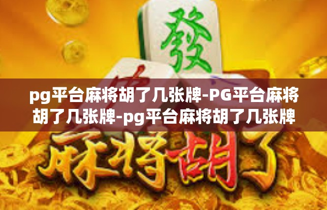 pg平台麻将胡了几张牌-PG平台麻将胡了几张牌-pg平台麻将胡了几张牌