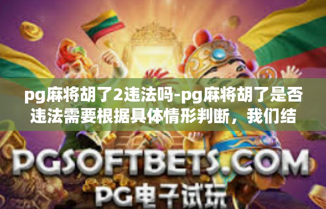 pg麻将胡了2违法吗-pg麻将胡了是否违法需要根据具体情形判断，我们结合上述分析逐步讨论，pg麻将胡了2违法吗