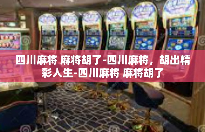 四川麻将 麻将胡了-四川麻将，胡出精彩人生-四川麻将 麻将胡了