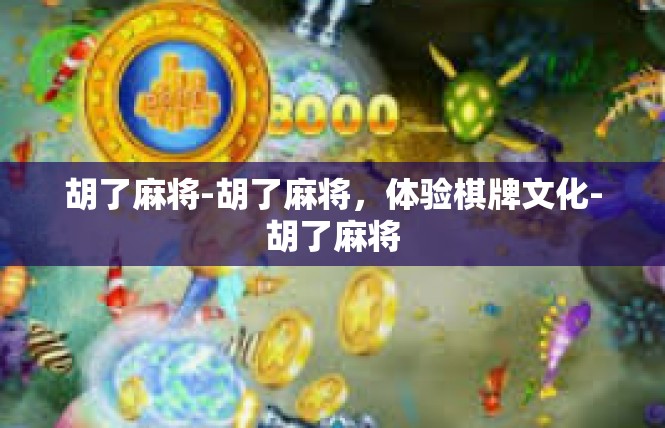 胡了麻将-胡了麻将，体验棋牌文化-胡了麻将