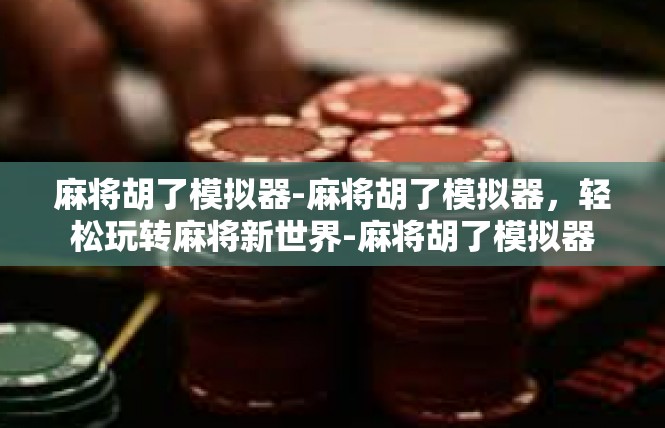 麻将胡了模拟器-麻将胡了模拟器，轻松玩转麻将新世界-麻将胡了模拟器