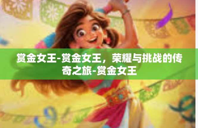 赏金女王-赏金女王，荣耀与挑战的传奇之旅-赏金女王