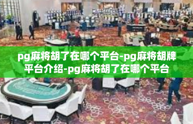 pg麻将胡了在哪个平台-pg麻将胡牌平台介绍-pg麻将胡了在哪个平台