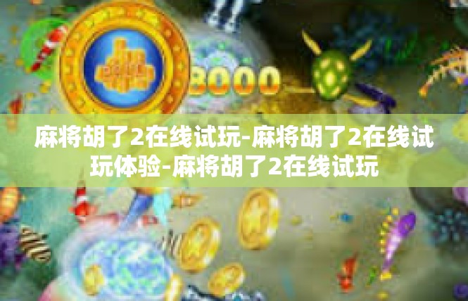 麻将胡了2在线试玩-麻将胡了2在线试玩体验-麻将胡了2在线试玩