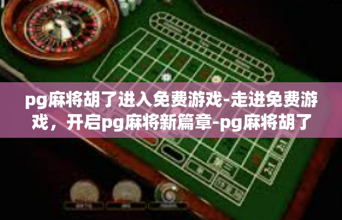 pg麻将胡了进入免费游戏-走进免费游戏，开启pg麻将新篇章-pg麻将胡了进入免费游戏