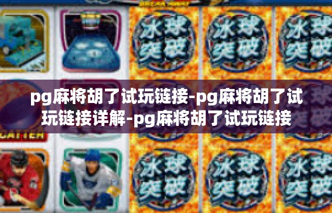 pg麻将胡了试玩链接-pg麻将胡了试玩链接详解-pg麻将胡了试玩链接