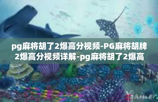 pg麻将胡了2爆高分视频-PG麻将胡牌2爆高分视频详解-pg麻将胡了2爆高分视频