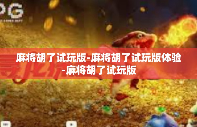 麻将胡了试玩版-麻将胡了试玩版体验-麻将胡了试玩版