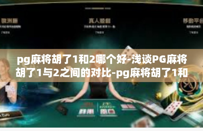 pg麻将胡了1和2哪个好-浅谈PG麻将胡了1与2之间的对比-pg麻将胡了1和2哪个好