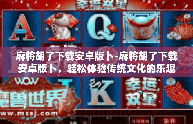 麻将胡了下载安卓版卜-麻将胡了下载安卓版卜，轻松体验传统文化的乐趣-麻将胡了下载安卓版卜
