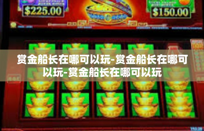 赏金船长在哪可以玩-赏金船长在哪可以玩-赏金船长在哪可以玩