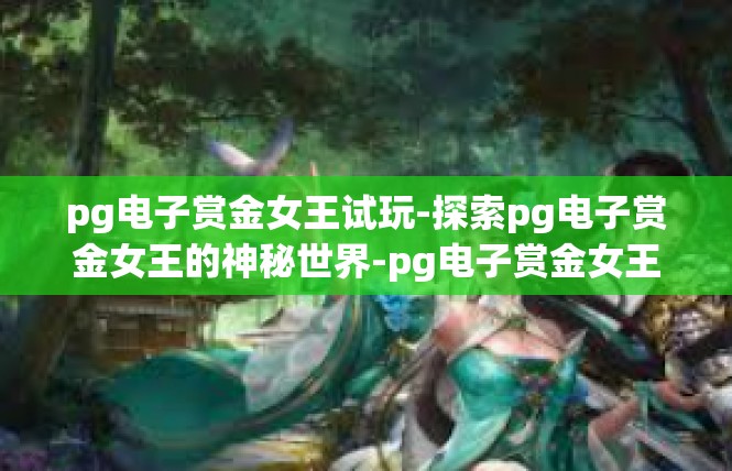 pg电子赏金女王试玩-探索pg电子赏金女王的神秘世界-pg电子赏金女王试玩