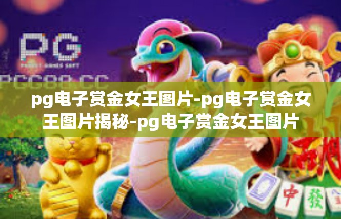 pg电子赏金女王图片-pg电子赏金女王图片揭秘-pg电子赏金女王图片