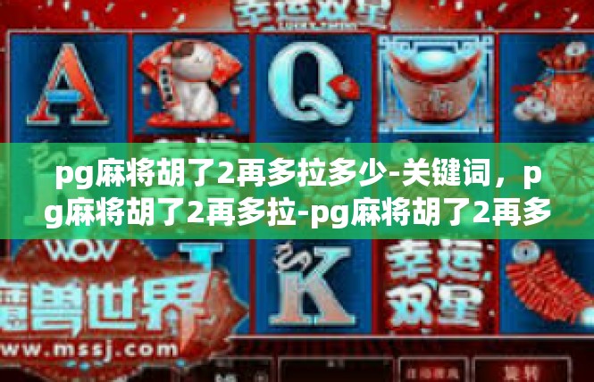 pg麻将胡了2再多拉多少-关键词，pg麻将胡了2再多拉-pg麻将胡了2再多拉多少