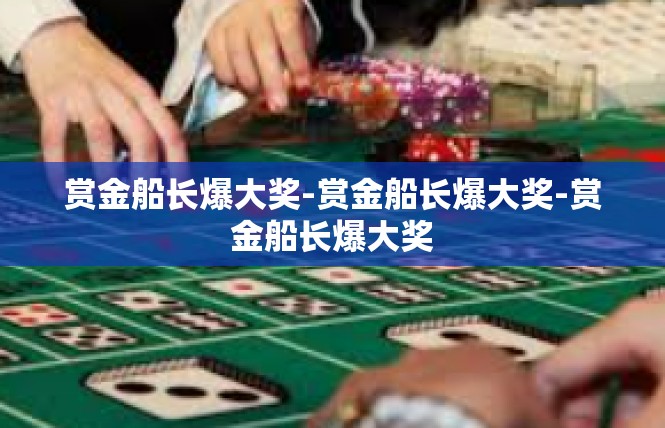 赏金船长爆大奖-赏金船长爆大奖-赏金船长爆大奖