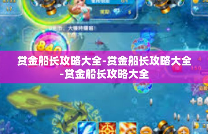 赏金船长攻略大全-赏金船长攻略大全-赏金船长攻略大全