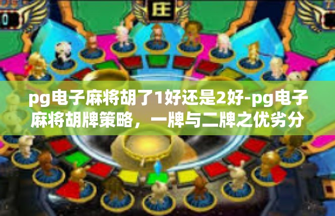 pg电子麻将胡了1好还是2好-pg电子麻将胡牌策略，一牌与二牌之优劣分析-pg电子麻将胡了1好还是2好