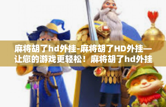 麻将胡了hd外挂-麻将胡了HD外挂—让您的游戏更轻松！麻将胡了hd外挂