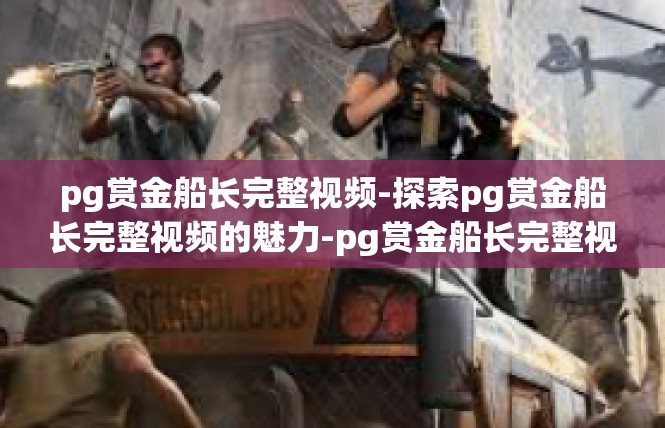 pg赏金船长完整视频-探索pg赏金船长完整视频的魅力-pg赏金船长完整视频