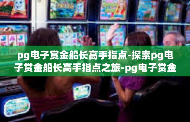 pg电子赏金船长高手指点-探索pg电子赏金船长高手指点之旅-pg电子赏金船长高手指点