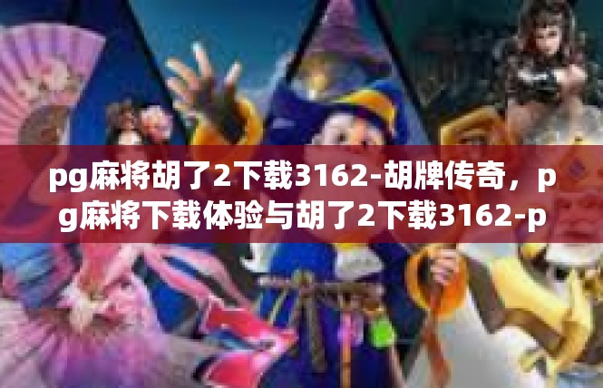 pg麻将胡了2下载3162-胡牌传奇，pg麻将下载体验与胡了2下载3162-pg麻将胡了2下载3162