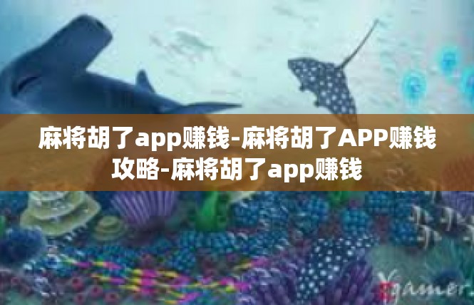 麻将胡了app赚钱-麻将胡了APP赚钱攻略-麻将胡了app赚钱