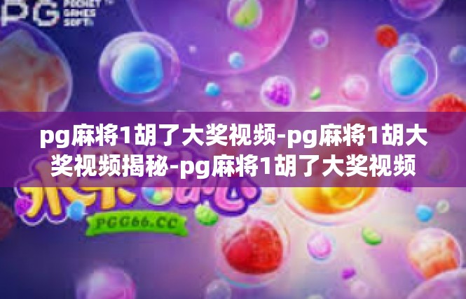 pg麻将1胡了大奖视频-pg麻将1胡大奖视频揭秘-pg麻将1胡了大奖视频