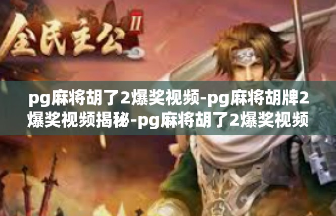 pg麻将胡了2爆奖视频-pg麻将胡牌2爆奖视频揭秘-pg麻将胡了2爆奖视频