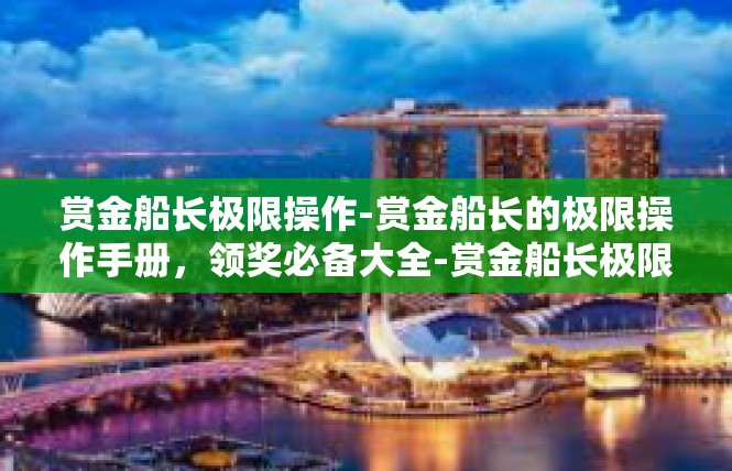赏金船长极限操作-赏金船长的极限操作手册，领奖必备大全-赏金船长极限操作
