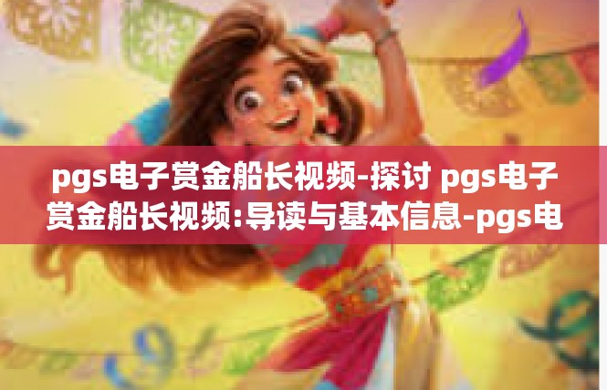 pgs电子赏金船长视频-探讨 pgs电子赏金船长视频:导读与基本信息-pgs电子赏金船长视频