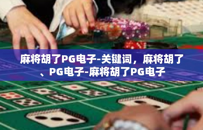 麻将胡了PG电子-关键词，麻将胡了、PG电子-麻将胡了PG电子