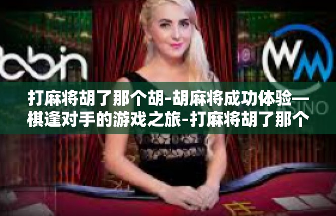 打麻将胡了那个胡-胡麻将成功体验—棋逢对手的游戏之旅-打麻将胡了那个胡