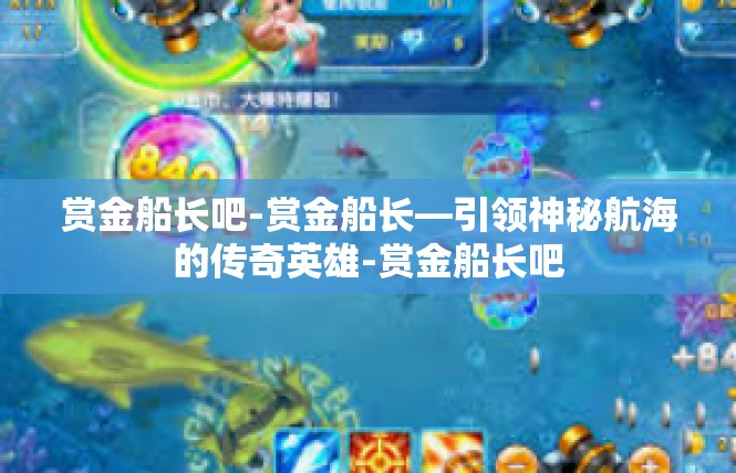 赏金船长吧-赏金船长—引领神秘航海的传奇英雄-赏金船长吧