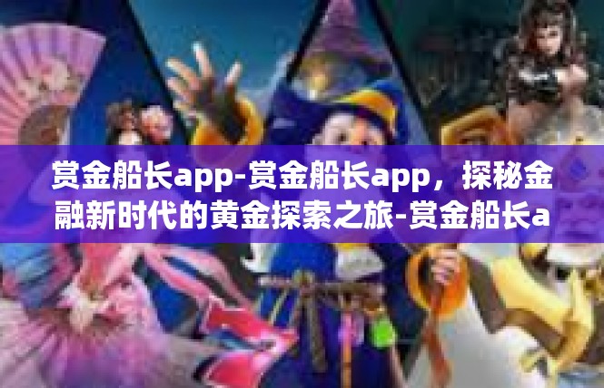 赏金船长app-赏金船长app，探秘金融新时代的黄金探索之旅-赏金船长app