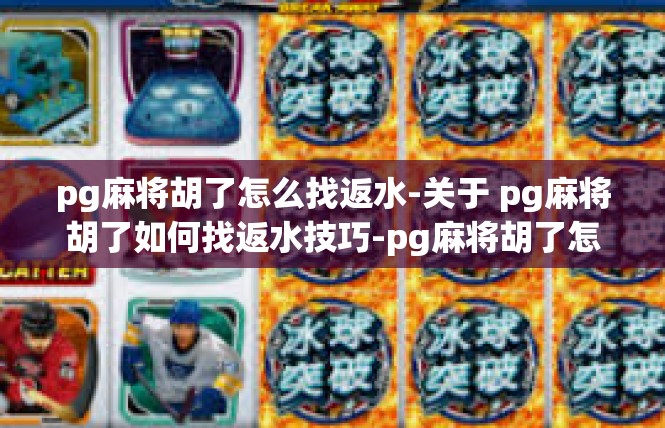 pg麻将胡了怎么找返水-关于 pg麻将胡了如何找返水技巧-pg麻将胡了怎么找返水