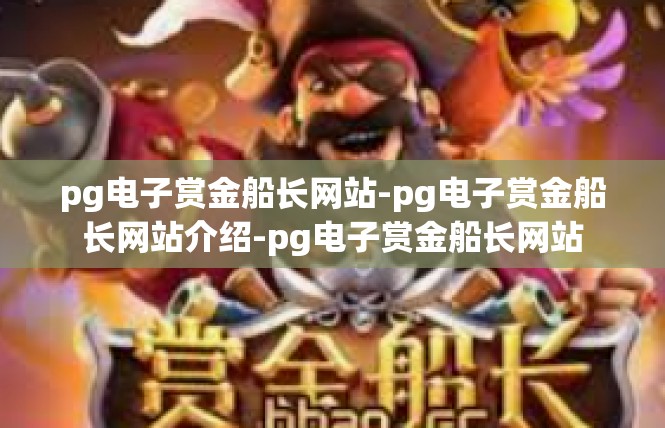 pg电子赏金船长网站-pg电子赏金船长网站介绍-pg电子赏金船长网站