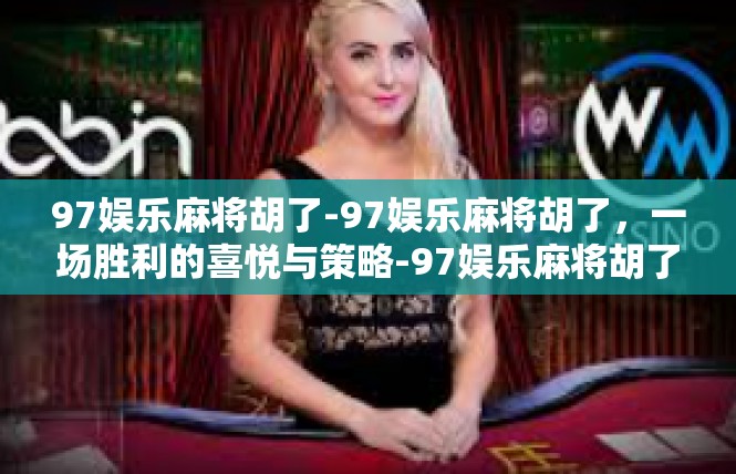97娱乐麻将胡了-97娱乐麻将胡了，一场胜利的喜悦与策略-97娱乐麻将胡了