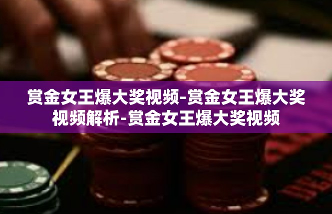 赏金女王爆大奖视频-赏金女王爆大奖视频解析-赏金女王爆大奖视频
