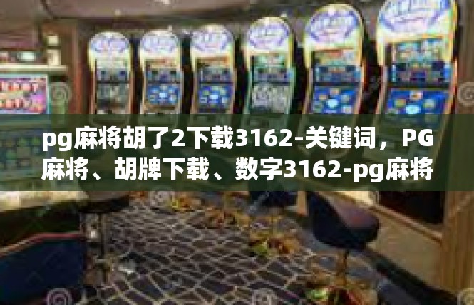 pg麻将胡了2下载3162-关键词，PG麻将、胡牌下载、数字3162-pg麻将胡了2下载3162