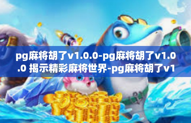 pg麻将胡了v1.0.0-pg麻将胡了v1.0.0 揭示精彩麻将世界-pg麻将胡了v1.0.0