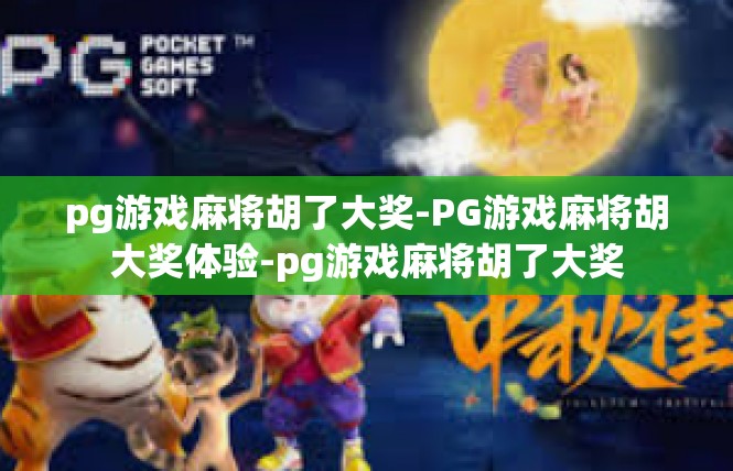 pg游戏麻将胡了大奖-PG游戏麻将胡大奖体验-pg游戏麻将胡了大奖